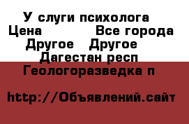 У слуги психолога › Цена ­ 1 000 - Все города Другое » Другое   . Дагестан респ.,Геологоразведка п.